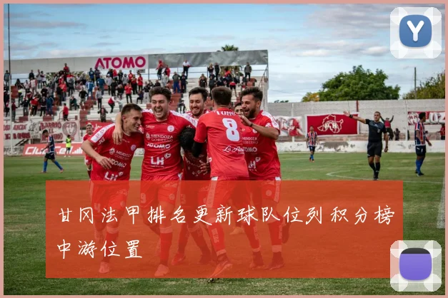 甘冈法甲排名更新球队位列积分榜中游位置