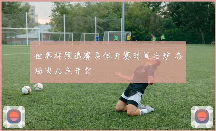 世界杯预选赛具体开赛时间出炉 各场次几点开打