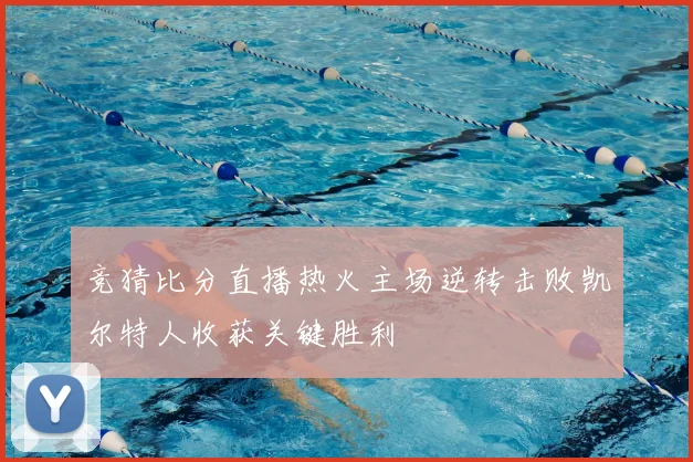 竞猜比分直播热火主场逆转击败凯尔特人收获关键胜利