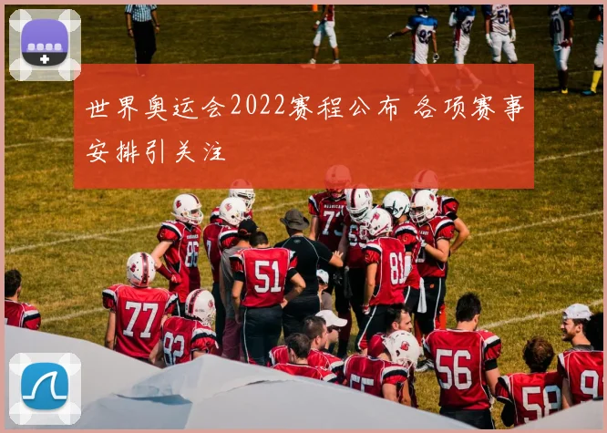 世界奥运会2022赛程公布 各项赛事安排引关注