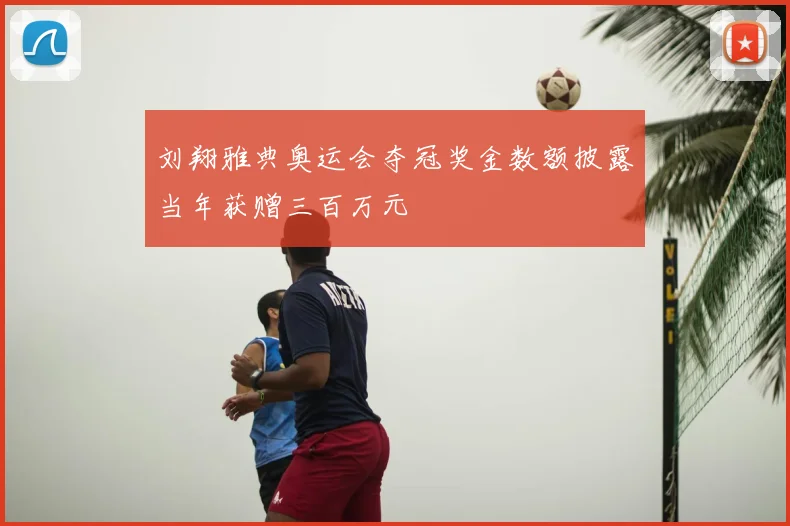 刘翔雅典奥运会夺冠奖金数额披露当年获赠三百万元