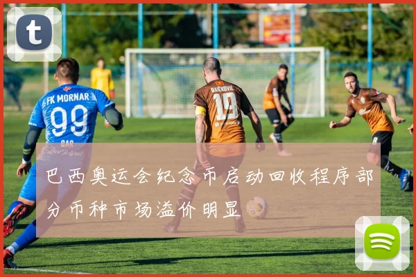 巴西奥运会纪念币启动回收程序部分币种市场溢价明显