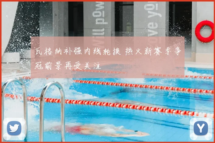 瓦格纳补强内线轮换 热火新赛季争冠前景再受关注