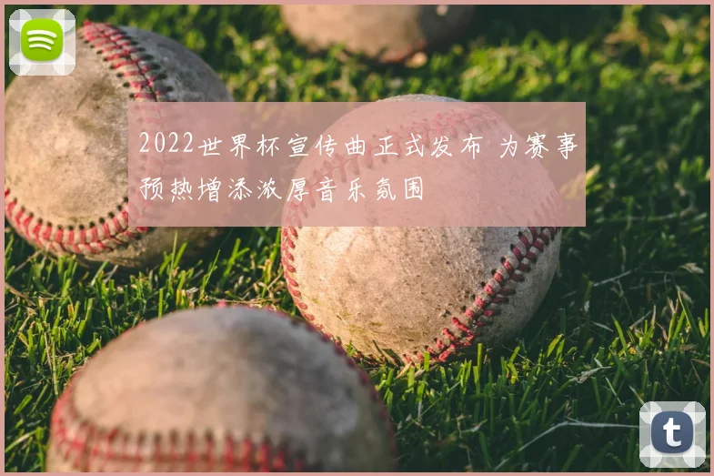 2022世界杯宣传曲正式发布 为赛事预热增添浓厚音乐氛围