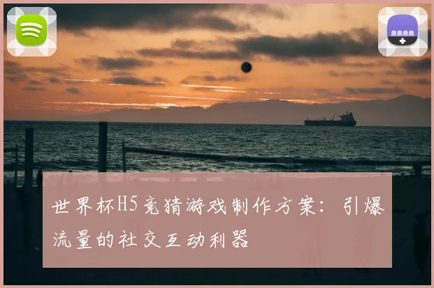 世界杯H5竞猜游戏制作方案：引爆流量的社交互动利器