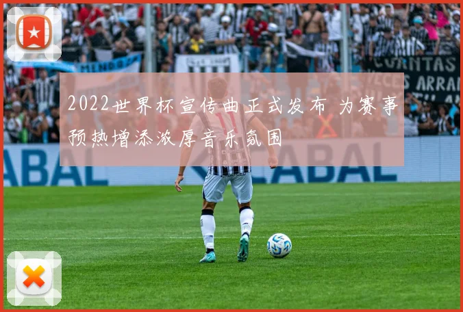2022世界杯宣传曲正式发布 为赛事预热增添浓厚音乐氛围