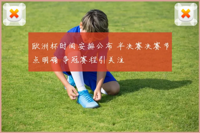欧洲杯时间安排公布 半决赛决赛节点明确 争冠赛程引关注