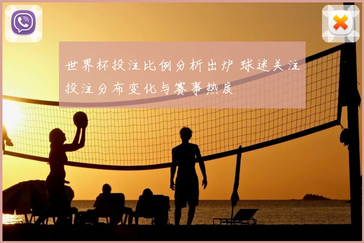 世界杯投注比例分析出炉 球迷关注投注分布变化与赛事热度