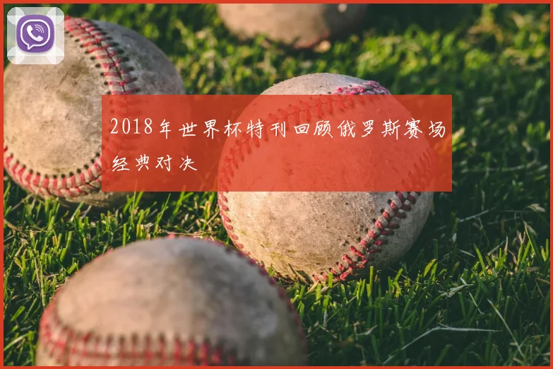 2018年世界杯特刊回顾俄罗斯赛场经典对决