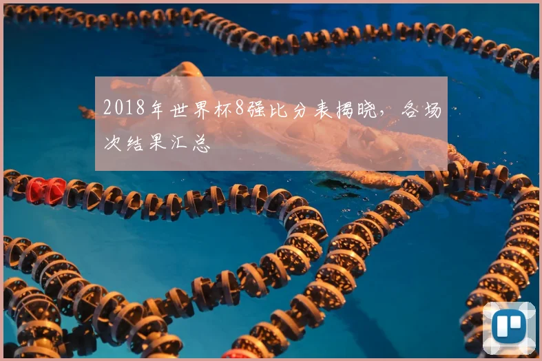 2018年世界杯8强比分表揭晓，各场次结果汇总