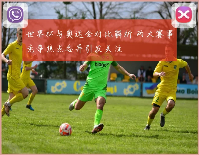 世界杯与奥运会对比解析 两大赛事竞争焦点各异引发关注