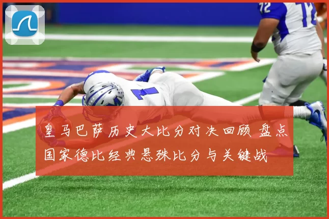 皇马巴萨历史大比分对决回顾 盘点国家德比经典悬殊比分与关键战