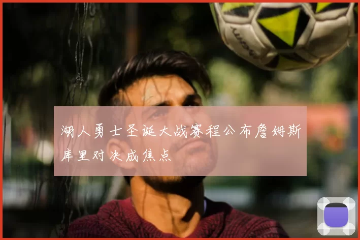 湖人勇士圣诞大战赛程公布詹姆斯库里对决成焦点