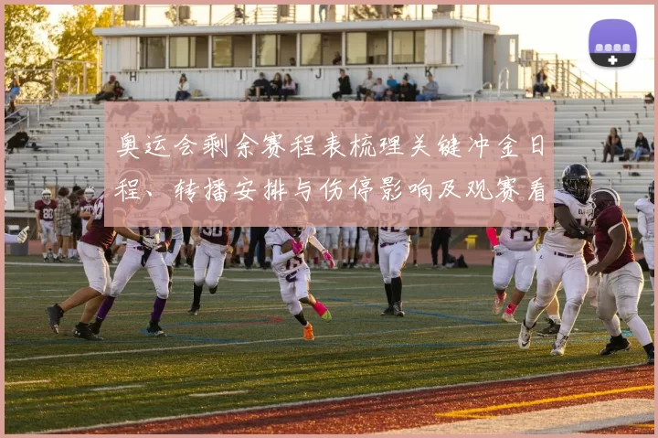 奥运会剩余赛程表梳理关键冲金日程、转播安排与伤停影响及观赛看点