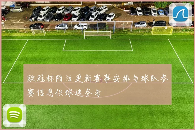 欧冠杯附注更新赛事安排与球队参赛信息供球迷参考