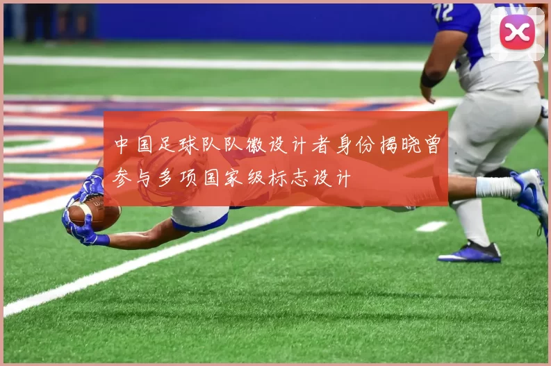 中国足球队队徽设计者身份揭晓曾参与多项国家级标志设计