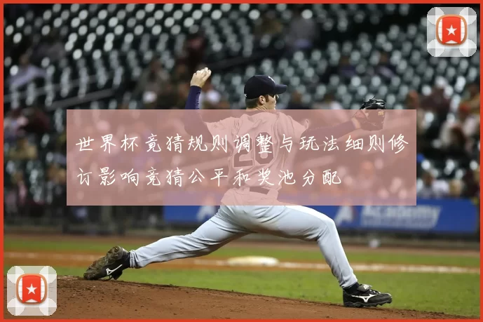 世界杯竟猜规则调整与玩法细则修订影响竞猜公平和奖池分配