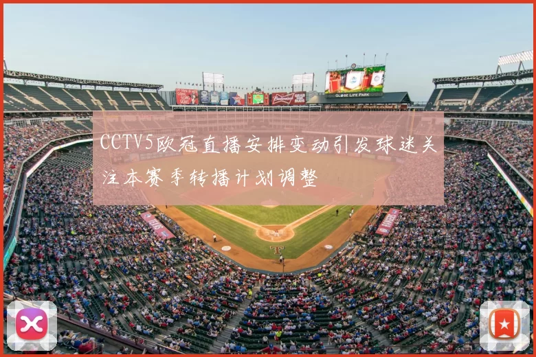 CCTV5欧冠直播安排变动引发球迷关注本赛季转播计划调整