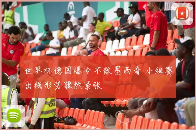 世界杯德国爆冷不敌墨西哥 小组赛出线形势骤然紧张