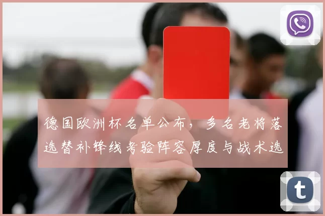 德国欧洲杯名单公布,多名老将落选替补锋线考验阵容厚度与战术选择