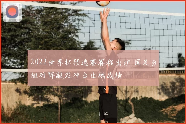 2022世界杯预选赛赛程出炉 国足分组对阵敲定冲击出线战绩