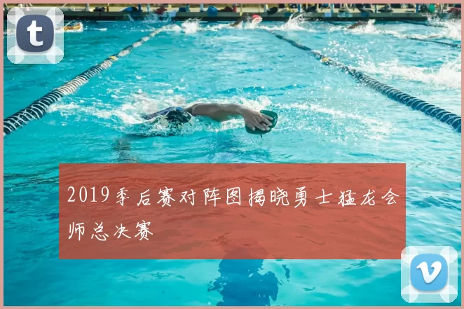 2019季后赛对阵图揭晓勇士猛龙会师总决赛