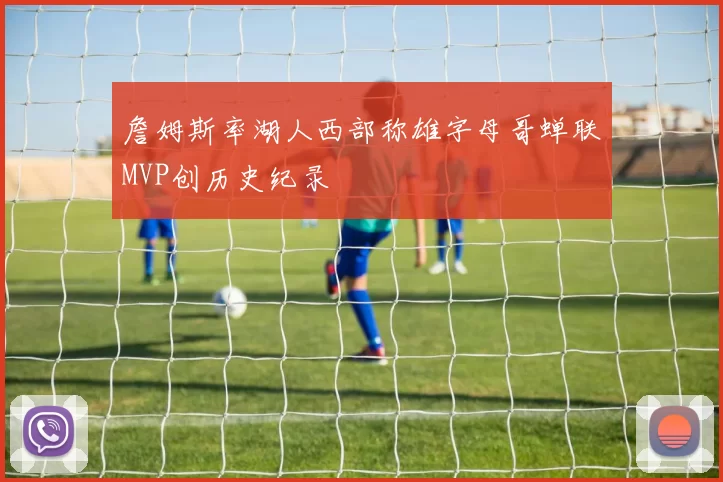 詹姆斯率湖人西部称雄字母哥蝉联MVP创历史纪录