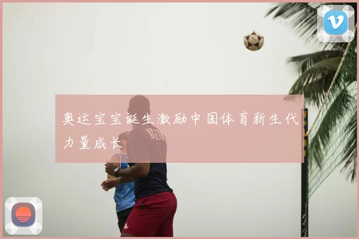 奥运宝宝诞生激励中国体育新生代力量成长