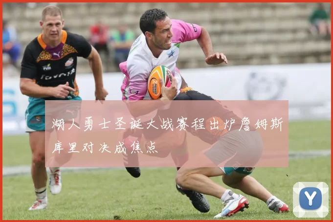 湖人勇士圣诞大战赛程出炉詹姆斯库里对决成焦点