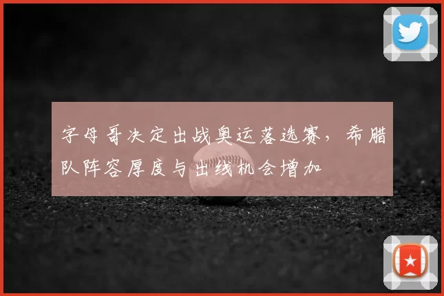 字母哥决定出战奥运落选赛，希腊队阵容厚度与出线机会增加