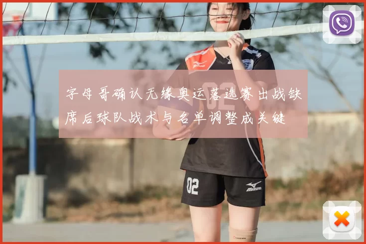 字母哥确认无缘奥运落选赛出战缺席后球队战术与名单调整成关键