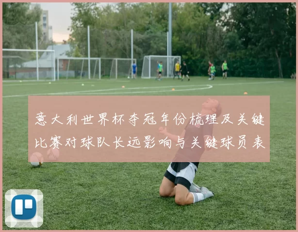 意大利世界杯夺冠年份梳理及关键比赛对球队长远影响与关键球员表现分析