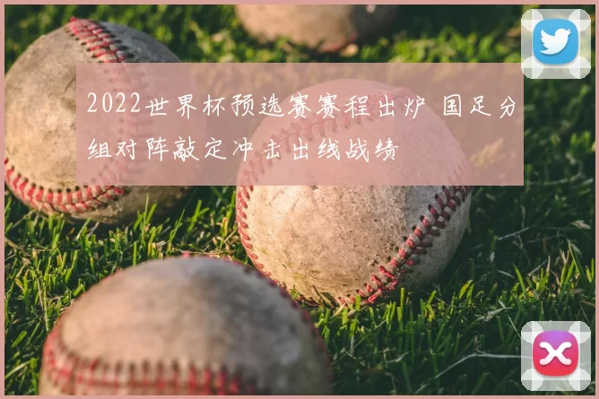 2022世界杯预选赛赛程出炉 国足分组对阵敲定冲击出线战绩