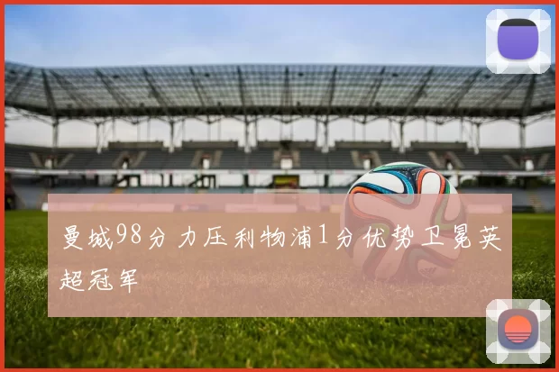 曼城98分力压利物浦1分优势卫冕英超冠军