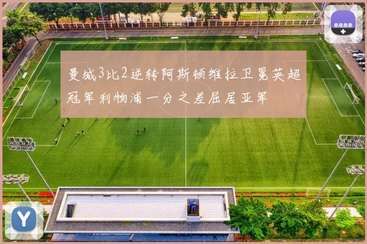 曼城3比2逆转阿斯顿维拉卫冕英超冠军利物浦一分之差屈居亚军