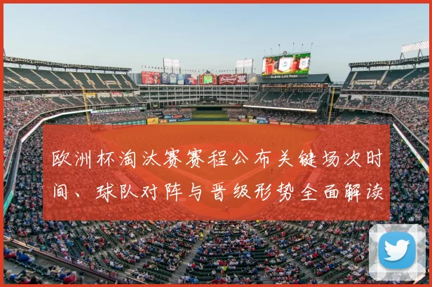 欧洲杯淘汰赛赛程公布关键场次时间、球队对阵与晋级形势全面解读