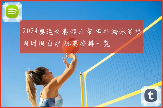 2024奥运会赛程公布 田径游泳等项目时间出炉 观赛安排一览