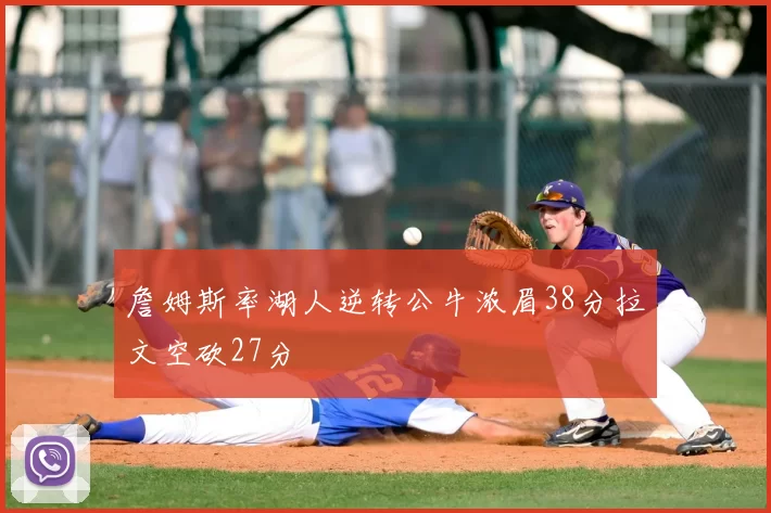 詹姆斯率湖人逆转公牛浓眉38分拉文空砍27分