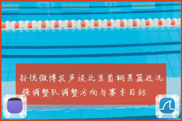 孙悦微博发声谈北京首钢男篮近况 强调整队调整方向与赛季目标