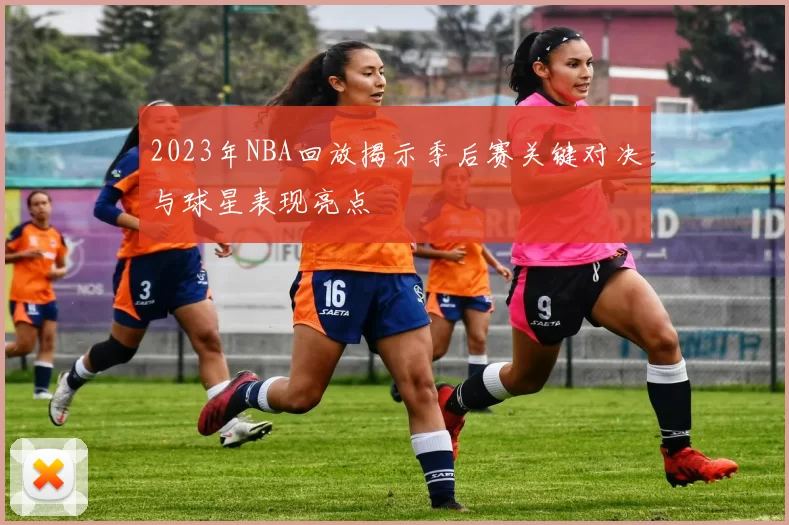 2023年NBA回放揭示季后赛关键对决与球星表现亮点