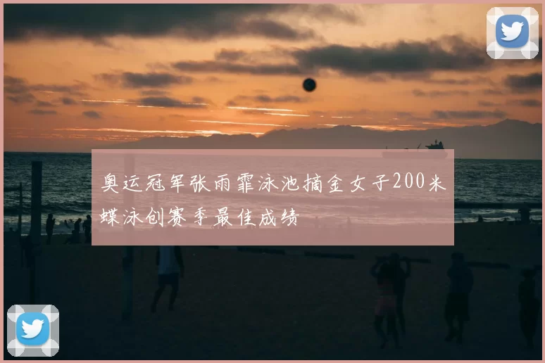 奥运冠军张雨霏泳池摘金女子200米蝶泳创赛季最佳成绩