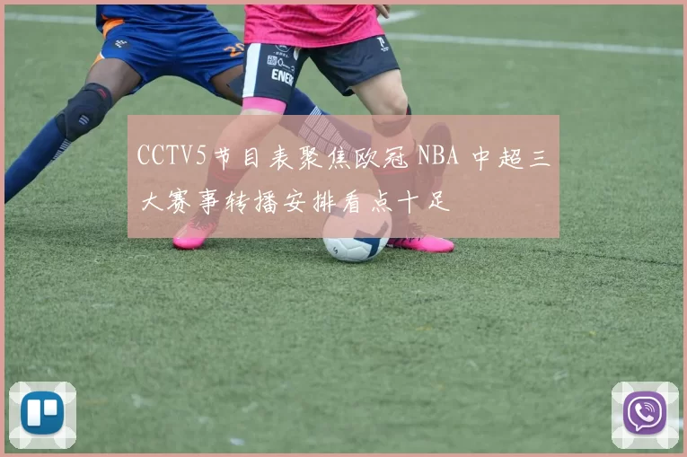 CCTV5节目表聚焦欧冠 NBA 中超三大赛事转播安排看点十足
