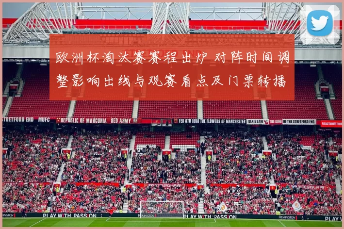 欧洲杯淘汰赛赛程出炉 对阵时间调整影响出线与观赛看点及门票转播安排