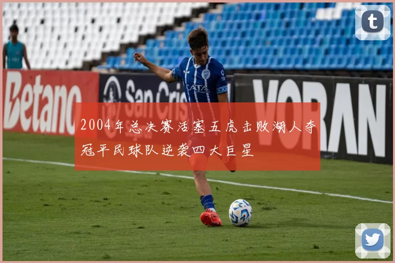 2004年总决赛活塞五虎击败湖人夺冠平民球队逆袭四大巨星