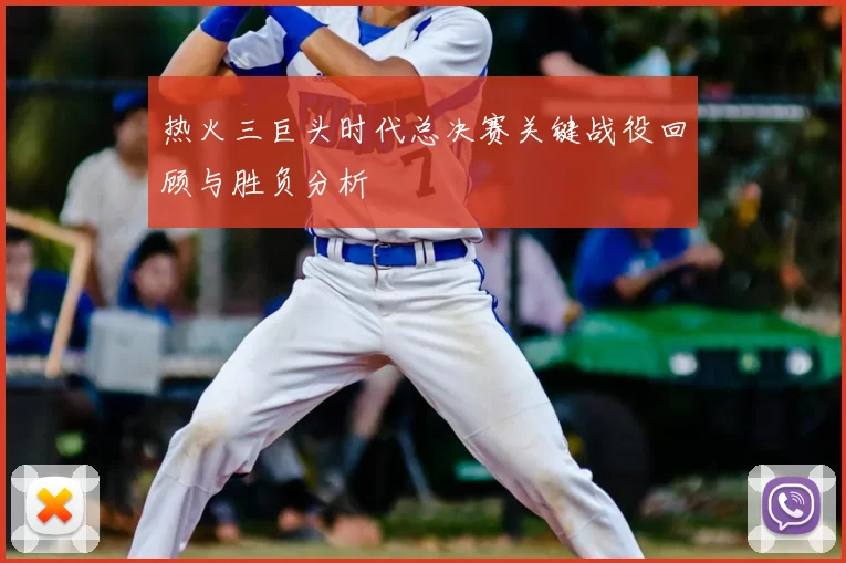 热火三巨头时代总决赛关键战役回顾与胜负分析