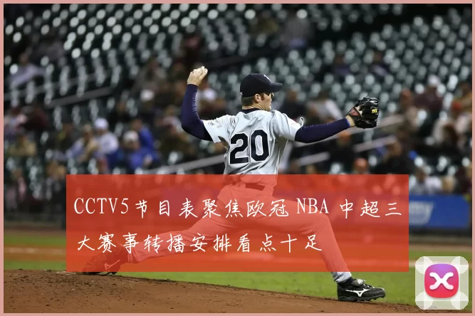 CCTV5节目表聚焦欧冠 NBA 中超三大赛事转播安排看点十足