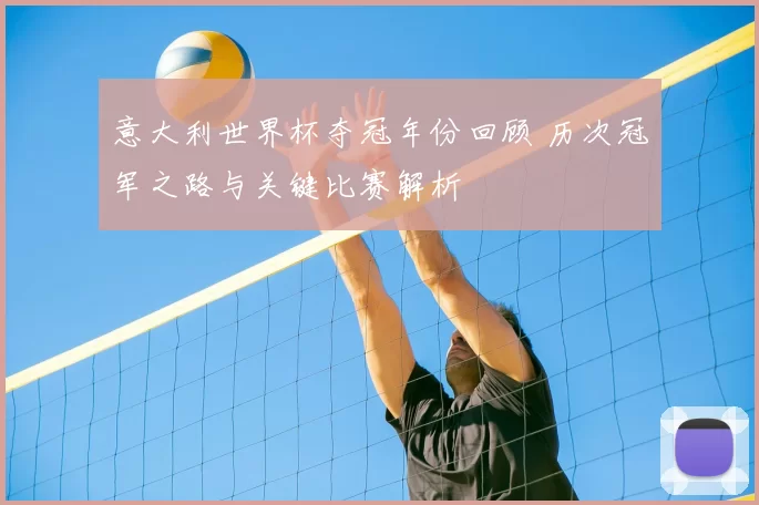 意大利世界杯夺冠年份回顾 历次冠军之路与关键比赛解析